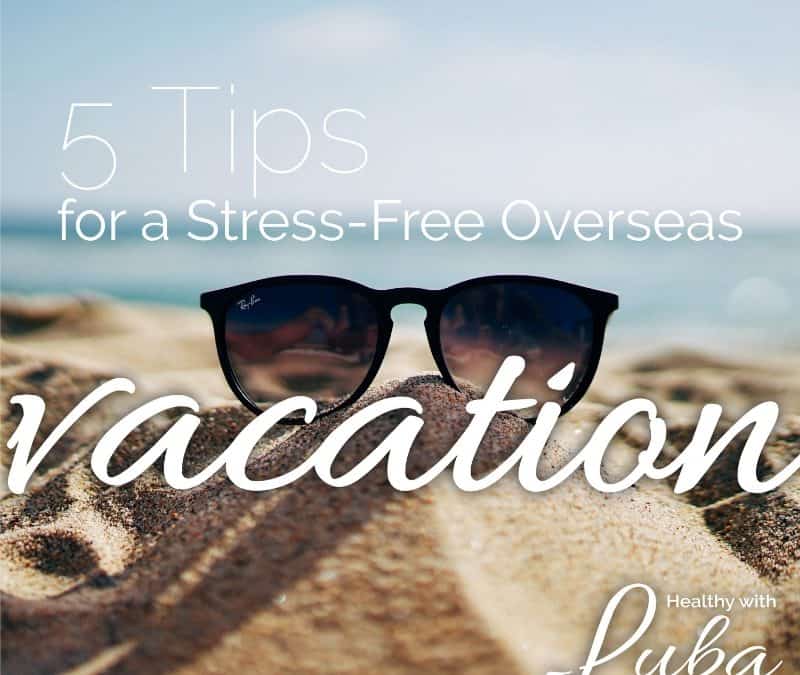 5 Tips for a Stress-Free Overseas Vacation